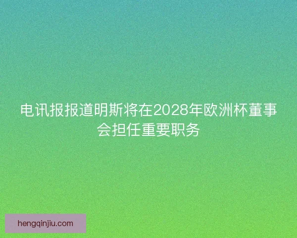 电讯报报道明斯将在2028年欧洲杯董事会担任重要职务